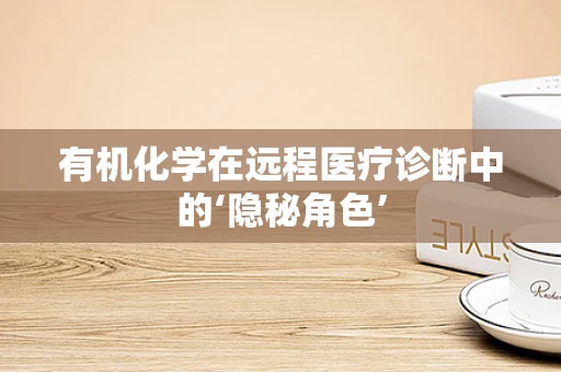 有机化学在远程医疗诊断中的‘隐秘角色’