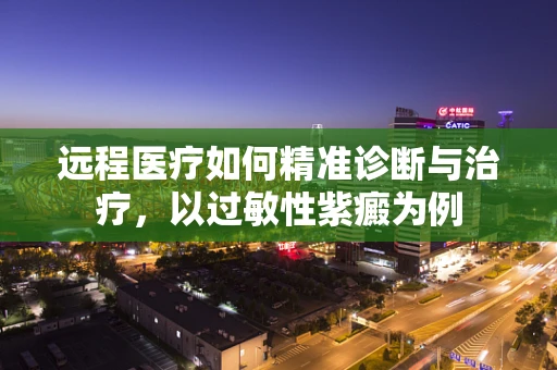 远程医疗如何精准诊断与治疗，以过敏性紫癜为例