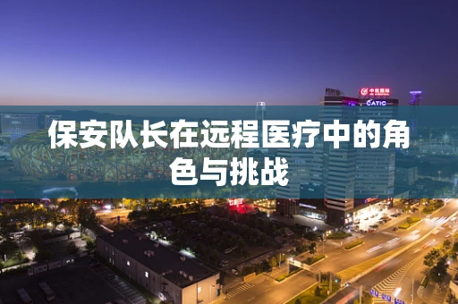保安队长在远程医疗中的角色与挑战
