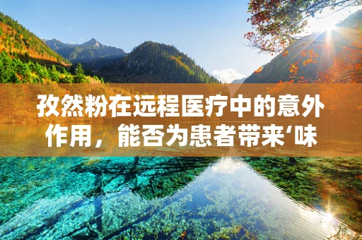 孜然粉在远程医疗中的意外作用，能否为患者带来‘味觉’上的治疗体验？