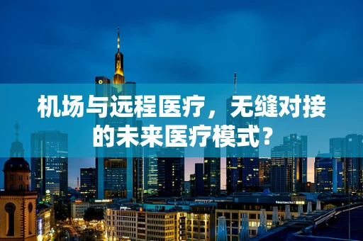 机场与远程医疗，无缝对接的未来医疗模式？