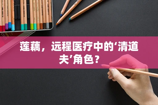 莲藕，远程医疗中的‘清道夫’角色？