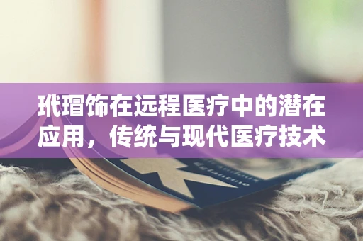 玳瑁饰在远程医疗中的潜在应用，传统与现代医疗技术的融合