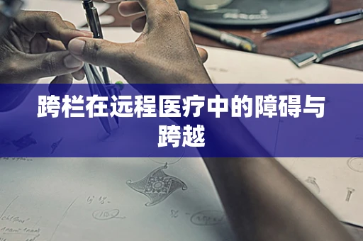 跨栏在远程医疗中的障碍与跨越