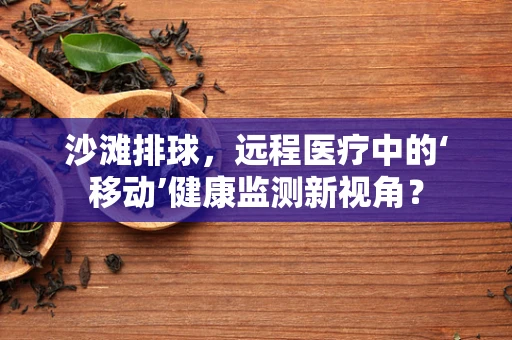 沙滩排球，远程医疗中的‘移动’健康监测新视角？