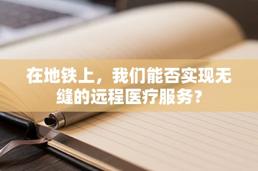 在地铁上，我们能否实现无缝的远程医疗服务？