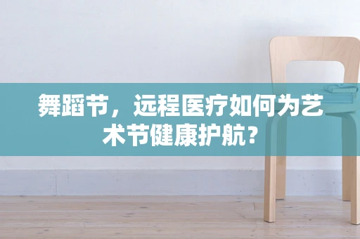 舞蹈节，远程医疗如何为艺术节健康护航？