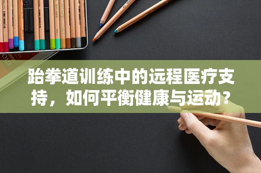 跆拳道训练中的远程医疗支持，如何平衡健康与运动？