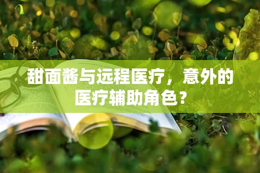 甜面酱与远程医疗，意外的医疗辅助角色？