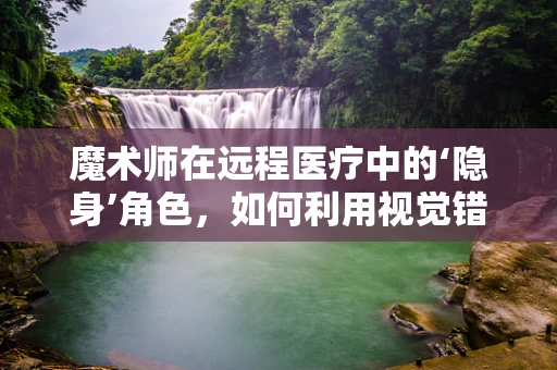 魔术师在远程医疗中的‘隐身’角色，如何利用视觉错觉提升患者体验？