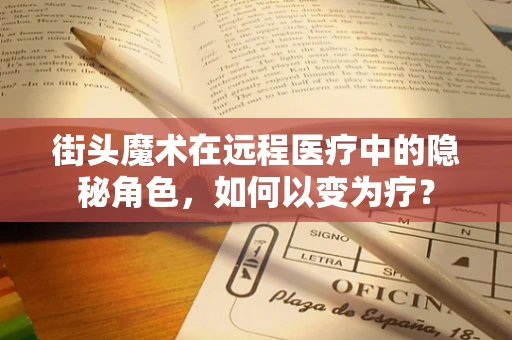 街头魔术在远程医疗中的隐秘角色，如何以变为疗？
