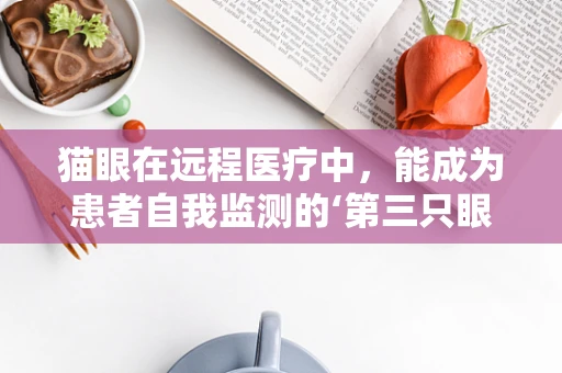 猫眼在远程医疗中，能成为患者自我监测的‘第三只眼’吗？