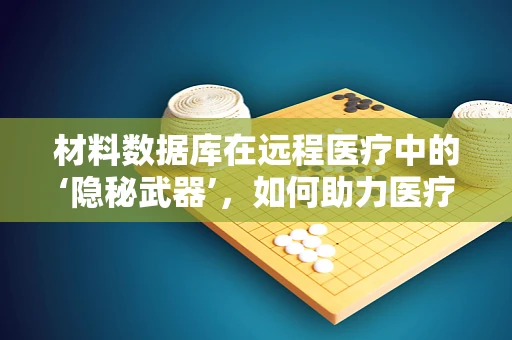 材料数据库在远程医疗中的‘隐秘武器’，如何助力医疗设备创新？