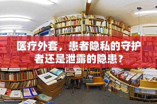 医疗外套，患者隐私的守护者还是泄露的隐患？