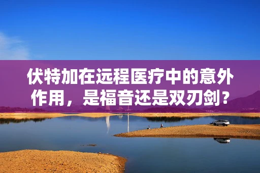 伏特加在远程医疗中的意外作用，是福音还是双刃剑？