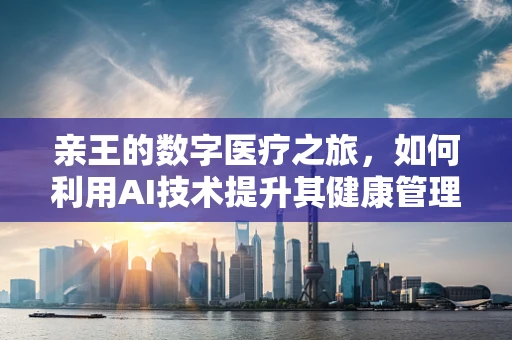 亲王的数字医疗之旅，如何利用AI技术提升其健康管理？