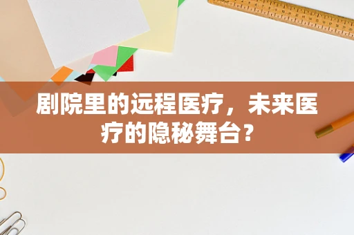 剧院里的远程医疗，未来医疗的隐秘舞台？