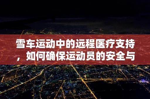 雪车运动中的远程医疗支持，如何确保运动员的安全与高效恢复？