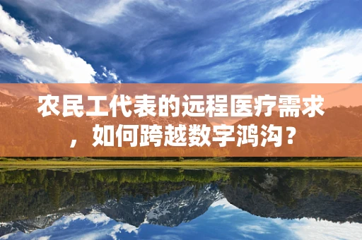 农民工代表的远程医疗需求，如何跨越数字鸿沟？