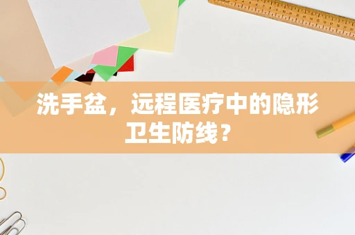 洗手盆，远程医疗中的隐形卫生防线？