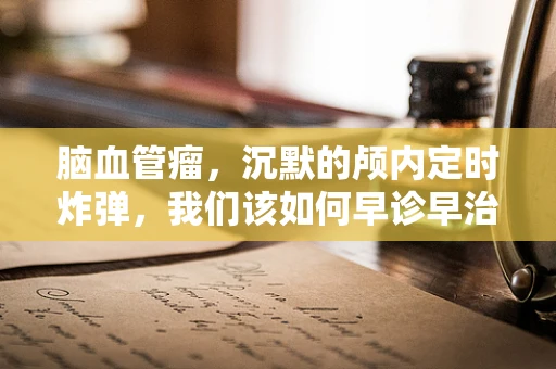 脑血管瘤，沉默的颅内定时炸弹，我们该如何早诊早治？