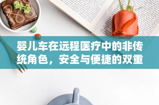 婴儿车在远程医疗中的非传统角色，安全与便捷的双重保障？