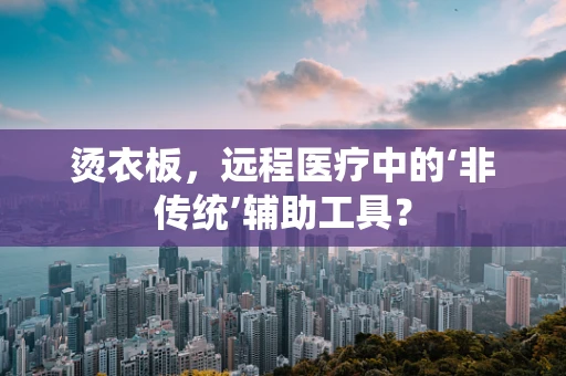 烫衣板，远程医疗中的‘非传统’辅助工具？