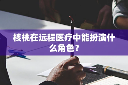 核桃在远程医疗中能扮演什么角色？
