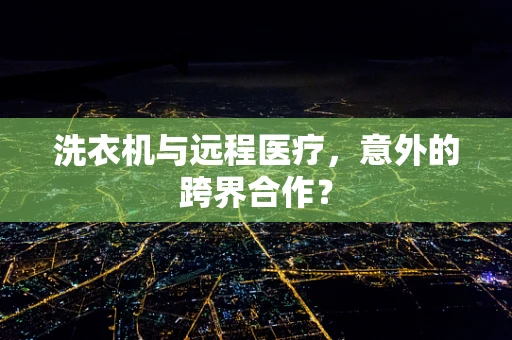 洗衣机与远程医疗，意外的跨界合作？