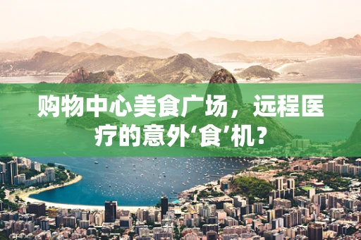 购物中心美食广场，远程医疗的意外‘食’机？