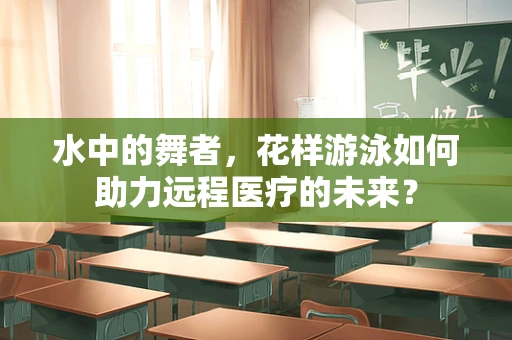 水中的舞者，花样游泳如何助力远程医疗的未来？