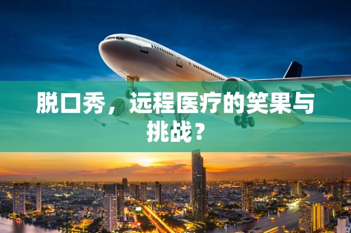 脱口秀，远程医疗的笑果与挑战？