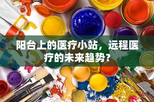 阳台上的医疗小站，远程医疗的未来趋势？