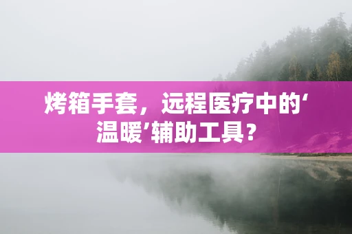 烤箱手套，远程医疗中的‘温暖’辅助工具？