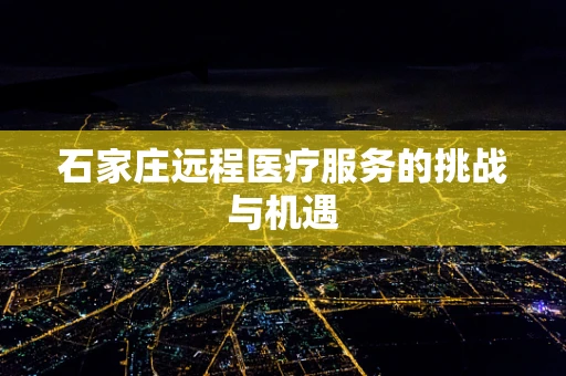 石家庄远程医疗服务的挑战与机遇