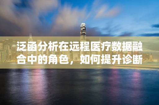 泛函分析在远程医疗数据融合中的角色，如何提升诊断精度？