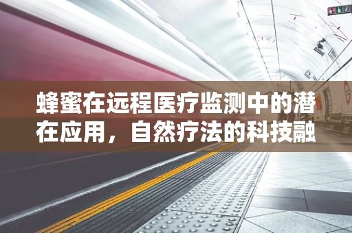 蜂蜜在远程医疗监测中的潜在应用，自然疗法的科技融合？