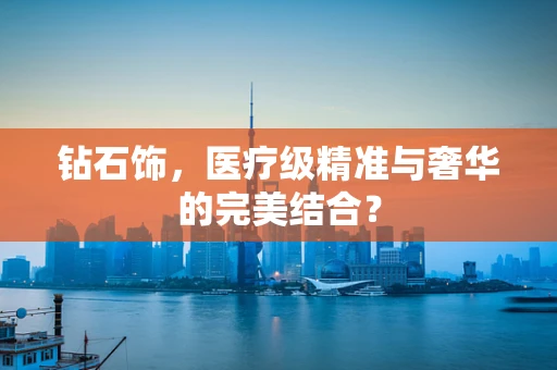 钻石饰，医疗级精准与奢华的完美结合？