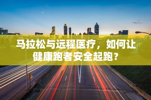 马拉松与远程医疗，如何让健康跑者安全起跑？