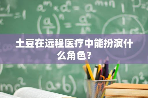 土豆在远程医疗中能扮演什么角色？