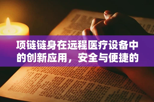 项链链身在远程医疗设备中的创新应用，安全与便捷的双重挑战？