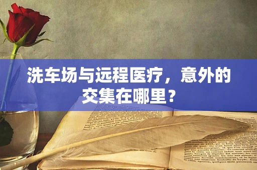 洗车场与远程医疗，意外的交集在哪里？