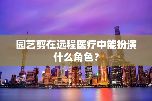 园艺剪在远程医疗中能扮演什么角色？