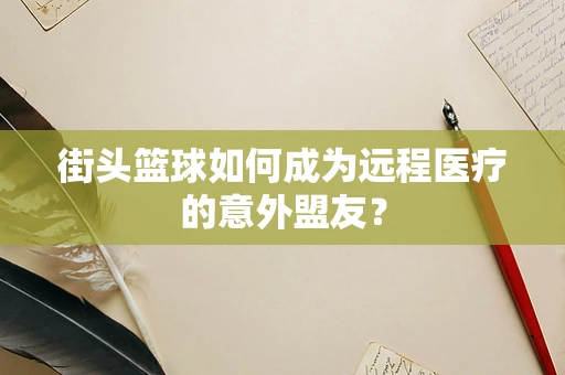 街头篮球如何成为远程医疗的意外盟友？