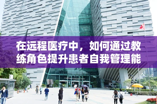 在远程医疗中，如何通过教练角色提升患者自我管理能力？
