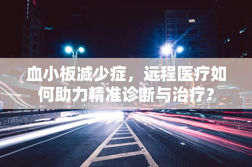 血小板减少症，远程医疗如何助力精准诊断与治疗？