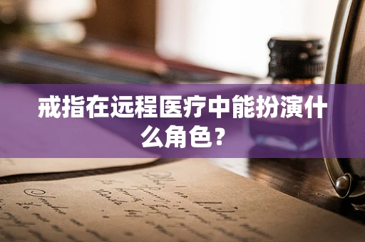 戒指在远程医疗中能扮演什么角色？