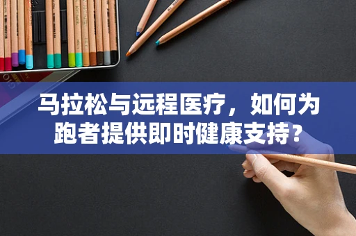 马拉松与远程医疗，如何为跑者提供即时健康支持？
