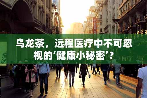 乌龙茶，远程医疗中不可忽视的‘健康小秘密’？