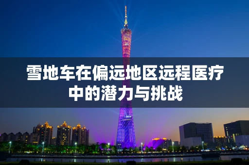 雪地车在偏远地区远程医疗中的潜力与挑战